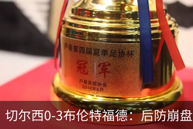 切尔西0-3布伦特福德：后防崩盘，连续21场失球
